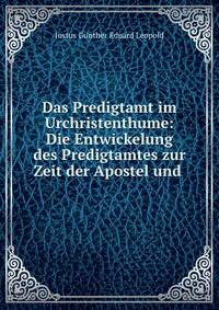 Das Predigtamt im Urchristenthume: Die Entwickelung des Predigtamtes zur Zeit der Apostel und .
