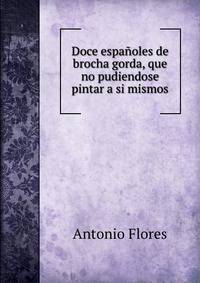 Doce espanoles de brocha gorda, que no pudiendose pintar a si mismos
