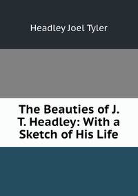 The Beauties of J. T. Headley: With a Sketch of His Life