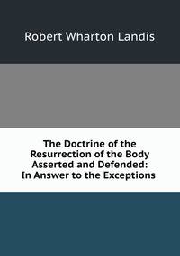 The Doctrine of the Resurrection of the Body Asserted and Defended: In Answer to the Exceptions .