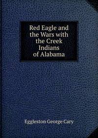 Red Eagle and the Wars with the Creek Indians of Alabama