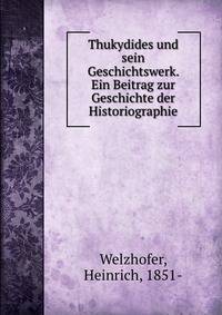 Thukydides und sein Geschichtswerk. Ein Beitrag zur Geschichte der Historiographie