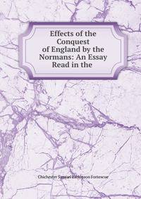 Effects of the Conquest of England by the Normans: An Essay Read in the .