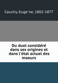 Du duel conside?re? dans ses origines et dans l'e?tat actuel des moeurs