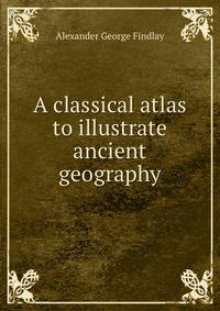 A classical atlas to illustrate ancient geography