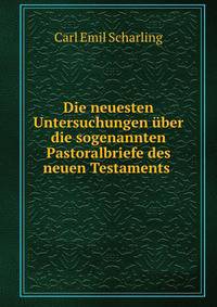 Die neuesten Untersuchungen uber die sogenannten Pastoralbriefe des neuen Testaments .