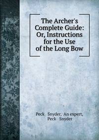The Archer's Complete Guide: Or, Instructions for the Use of the Long Bow
