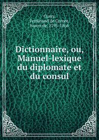Dictionnaire, ou, Manuel-lexique du diplomate et du consul
