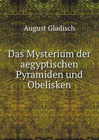 Das Mysterium der aegyptischen Pyramiden und Obelisken