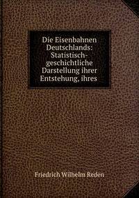 Die Eisenbahnen Deutschlands: Statistisch-geschichtliche Darstellung ihrer Entstehung, ihres .