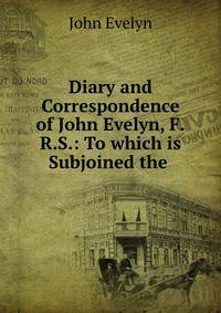 Diary and Correspondence of John Evelyn, F.R.S.: To which is Subjoined the .