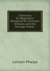 Chemistry for Beginners: Designed for Common Schools, and the Younger Pupils .