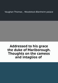 Addressed to his grace the duke of Marlborough. Thoughts on the cameos and intaglios of .
