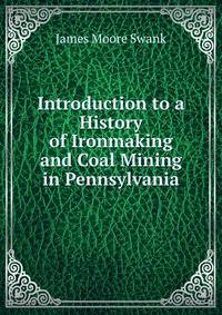 Introduction to a History of Ironmaking and Coal Mining in Pennsylvania