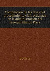 Compilacion de las leyes del procedimiento civil, ordenada en la administracion del jeneral Hilarion Daza