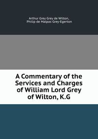 A Commentary of the Services and Charges of William Lord Grey of Wilton, K.G.