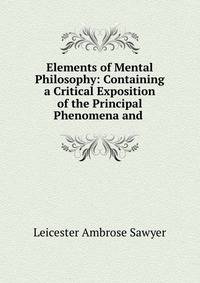 Elements of Mental Philosophy: Containing a Critical Exposition of the Principal Phenomena and .