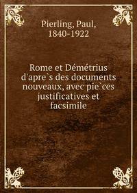 Rome et De?me?trius d'apre?s des documents nouveaux, avec pie?ces justificatives et facsimile
