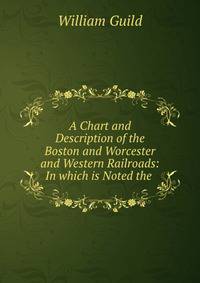 A Chart and Description of the Boston and Worcester and Western Railroads: In which is Noted the .