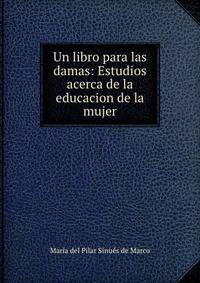 Un libro para las damas: Estudios acerca de la educacion de la mujer