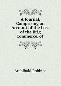 A Journal, Comprising an Account of the Loss of the Brig Commerce, of .