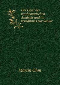 Der Geist der mathematischen Analysis und ihr verhaltniss zur Schulr.