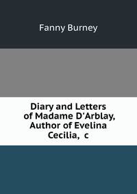 Diary and Letters of Madame D'Arblay, Author of Evelina Cecilia, &amp;c.