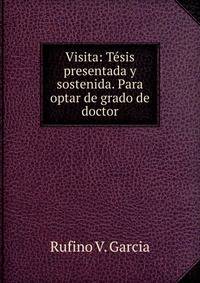 Visita: Tesis presentada y sostenida. Para optar de grado de doctor