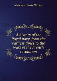 A history of the Royal navy, from the earliest times to the wars of the French revolution
