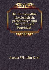 Die Homoopathie, physiologisch, pathologisch und therapeutisch begrundet .