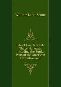 Life of Joseph Brant-Thayendanegea: Including the Border Wars of the American Revolution and .