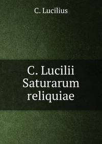 C. Lucilii Saturarum reliquiae