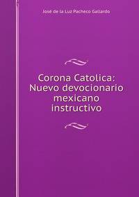 Corona Catolica: Nuevo devocionario mexicano instructivo