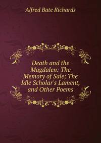 Death and the Magdalen: The Memory of Sale; The Idle Scholar's Lament, and Other Poems