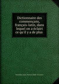 Dictionnaire des commen?ans, fran?ais-latin, dans lequel on a ?clairi ce qu'il y a de plus .