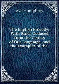 The English Prosody: With Rules Deduced from the Genius of Our Language, and the Examples of the .