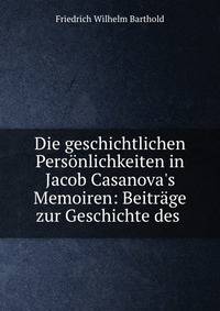 Die geschichtlichen Pers?nlichkeiten in Jacob Casanova's Memoiren: Beitr?ge zur Geschichte des .