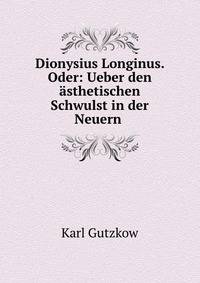 Dionysius Longinus. Oder: Ueber den asthetischen Schwulst in der Neuern .