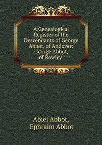 A Genealogical Register of the Descendants of George Abbot, of Andover: George Abbot, of Rowley .