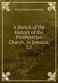 A Sketch of the History of the Presbyterian Church, in Jamaica, L.I.