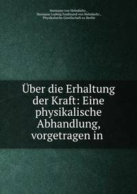 Uber die Erhaltung der Kraft: Eine physikalische Abhandlung, vorgetragen in .