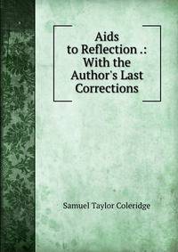 Aids to Reflection .: With the Author's Last Corrections