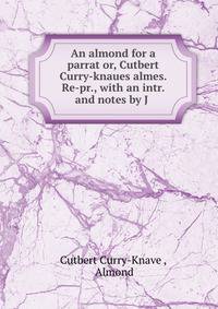 An almond for a parrat or, Cutbert Curry-knaues almes. Re-pr., with an intr. and notes by J .