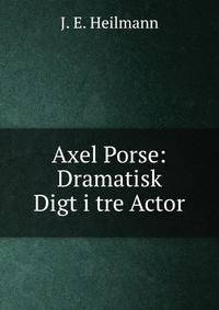 Axel Porse: Dramatisk Digt i tre Actor