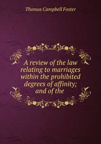 A review of the law relating to marriages within the prohibited degrees of affinity; and of the .