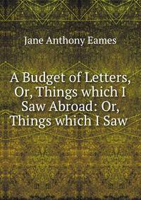 A Budget of Letters, Or, Things which I Saw Abroad: Or, Things which I Saw .