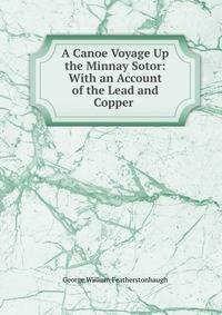 A Canoe Voyage Up the Minnay Sotor: With an Account of the Lead and Copper .
