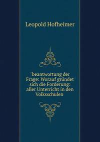 "beantwortung der Frage: Worauf gr?ndet sich die Forderung: aller Unterricht in den Volksschulen .