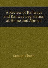 A Review of Railways and Railway Legislation at Home and Abroad