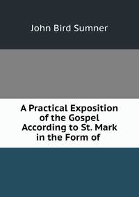 A Practical Exposition of the Gospel According to St. Mark in the Form of .